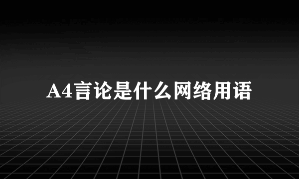 A4言论是什么网络用语