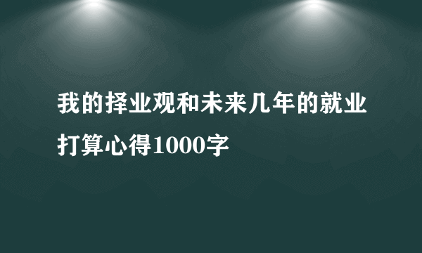 我的择业观和未来几年的就业打算心得1000字