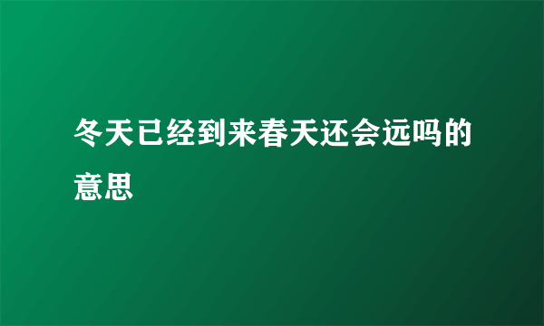 冬天已经到来春天还会远吗的意思