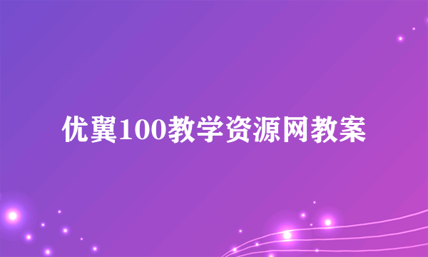 优翼100教学资源网教案