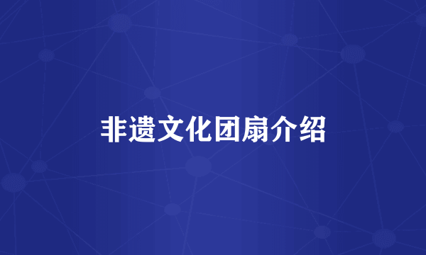 非遗文化团扇介绍