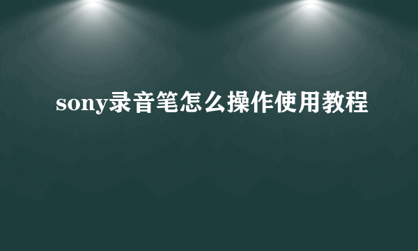 sony录音笔怎么操作使用教程