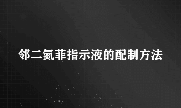 邻二氮菲指示液的配制方法