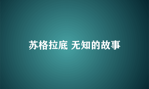 苏格拉底 无知的故事