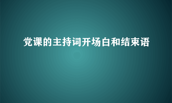 党课的主持词开场白和结束语