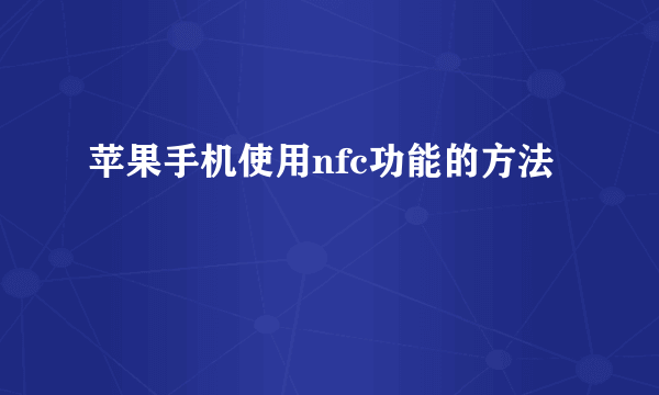 苹果手机使用nfc功能的方法