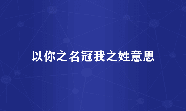 以你之名冠我之姓意思