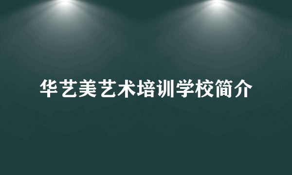 华艺美艺术培训学校简介