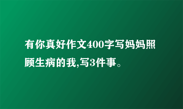 有你真好作文400字写妈妈照顾生病的我,写3件事。