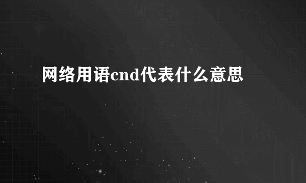 网络用语cnd代表什么意思
