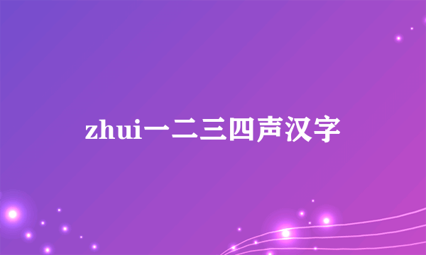 zhui一二三四声汉字