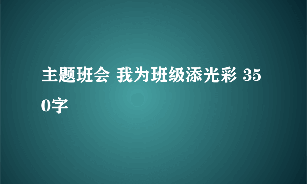 主题班会 我为班级添光彩 350字