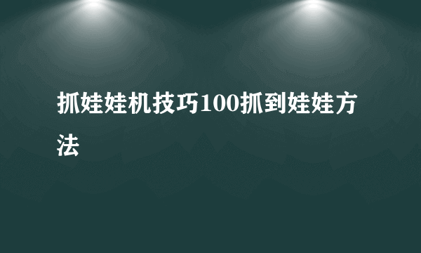 抓娃娃机技巧100抓到娃娃方法