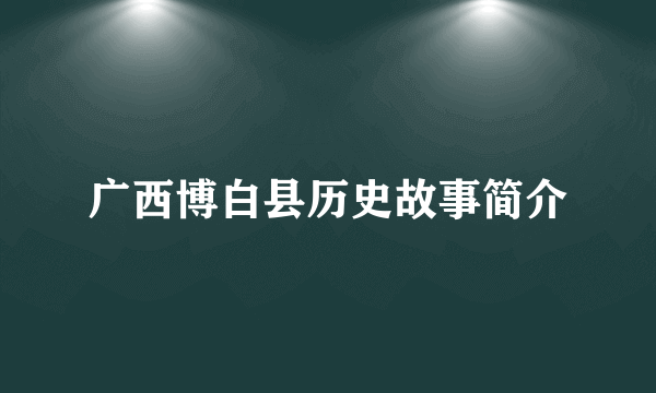 广西博白县历史故事简介