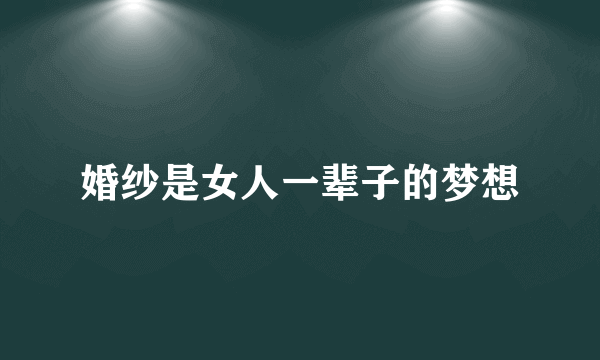 婚纱是女人一辈子的梦想