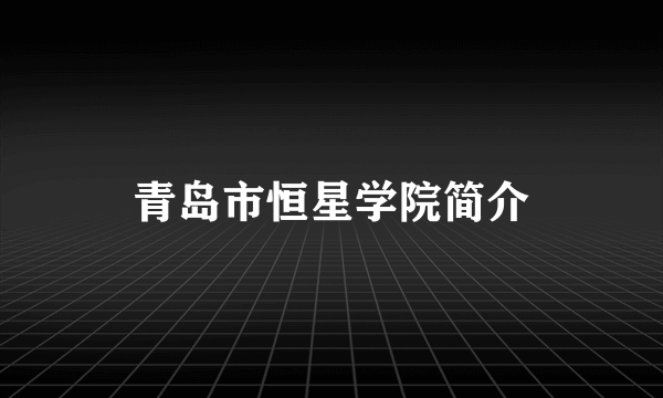 青岛市恒星学院简介