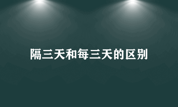 隔三天和每三天的区别