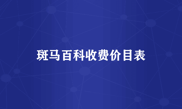 斑马百科收费价目表