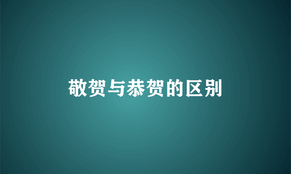 敬贺与恭贺的区别