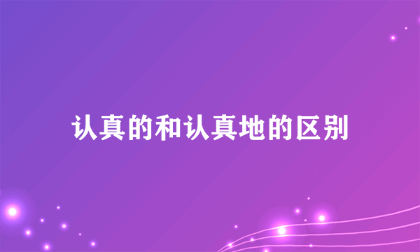 认真的和认真地的区别