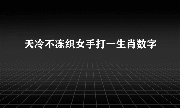 天冷不冻织女手打一生肖数字