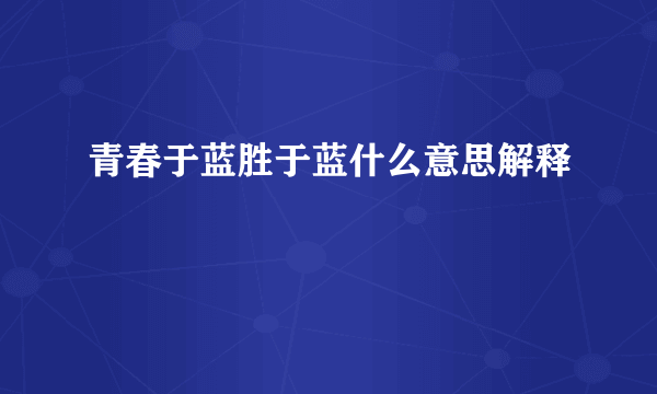 青春于蓝胜于蓝什么意思解释