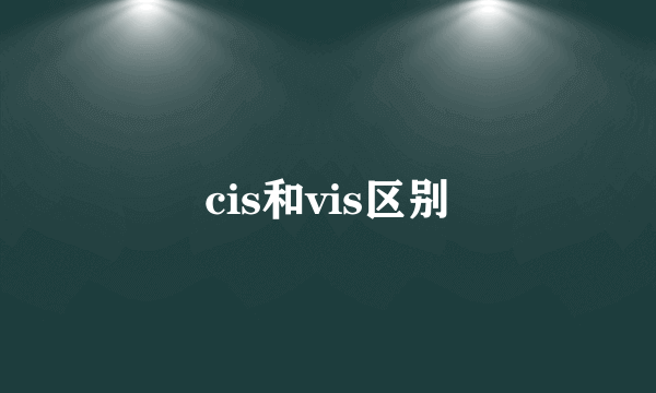 cis和vis区别