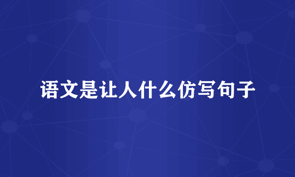 语文是让人什么仿写句子
