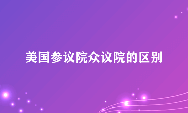 美国参议院众议院的区别