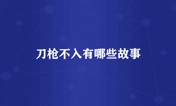 刀枪不入有哪些故事