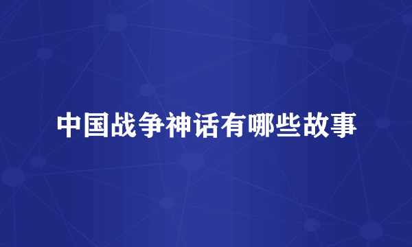 中国战争神话有哪些故事