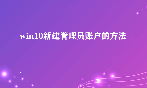 win10新建管理员账户的方法