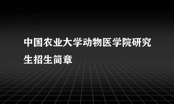 中国农业大学动物医学院研究生招生简章