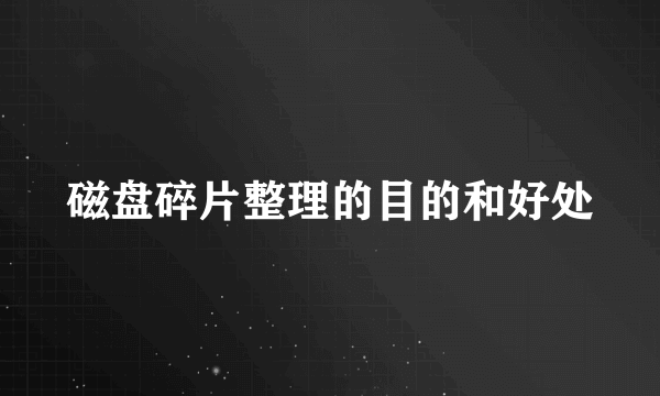 磁盘碎片整理的目的和好处