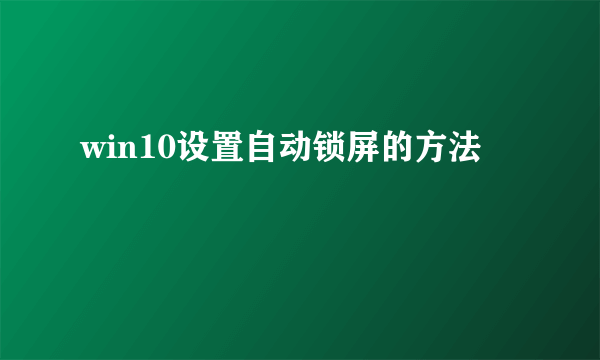 win10设置自动锁屏的方法