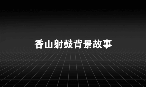 香山射鼓背景故事