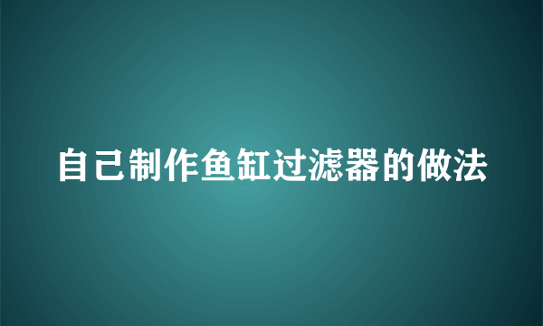 自己制作鱼缸过滤器的做法