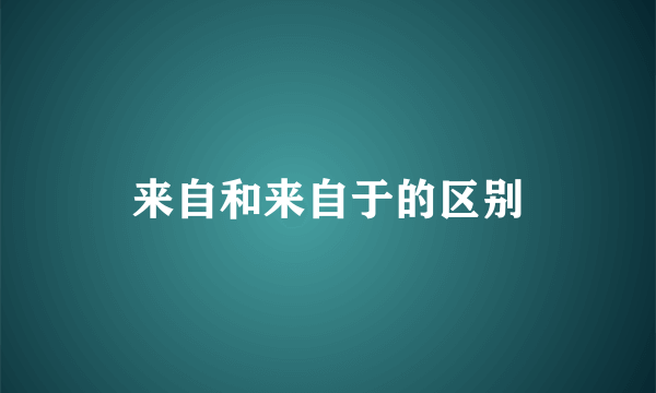 来自和来自于的区别