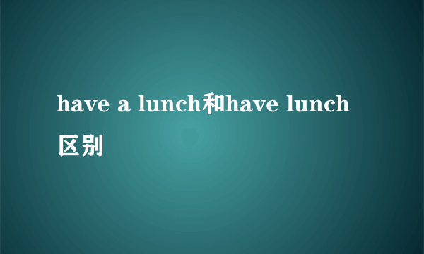 have a lunch和have lunch区别
