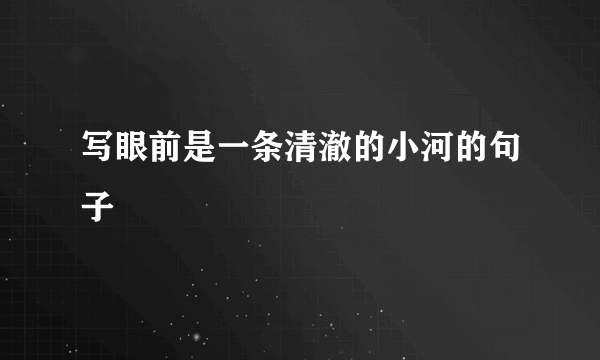 写眼前是一条清澈的小河的句子