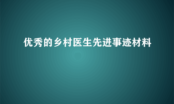优秀的乡村医生先进事迹材料