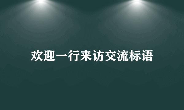 欢迎一行来访交流标语