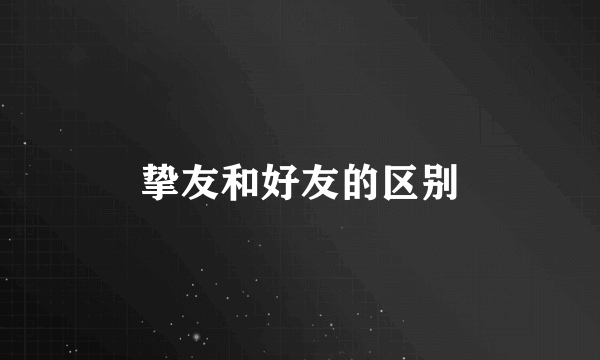 挚友和好友的区别
