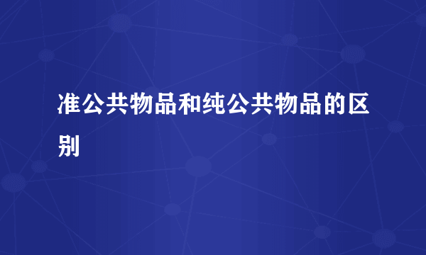 准公共物品和纯公共物品的区别