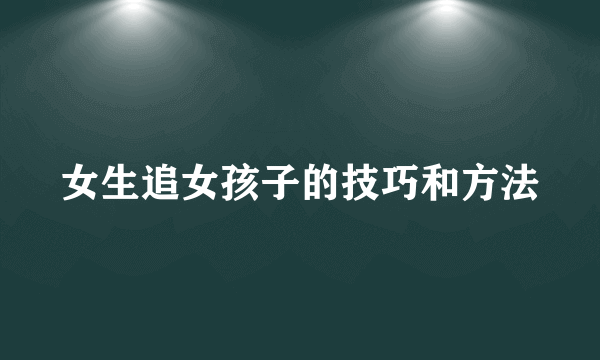 女生追女孩子的技巧和方法