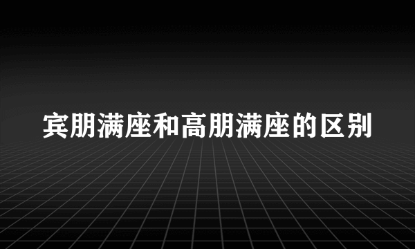 宾朋满座和高朋满座的区别