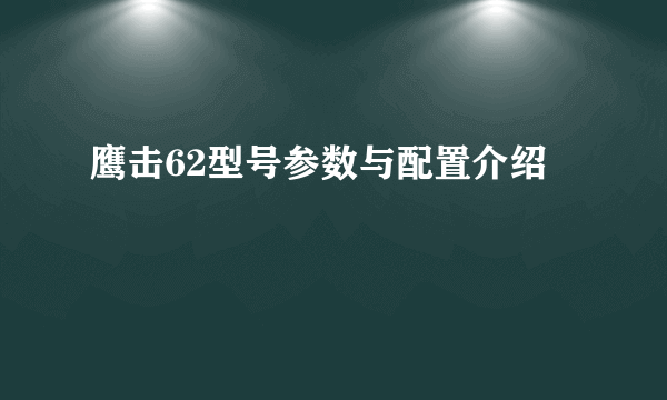 鹰击62型号参数与配置介绍