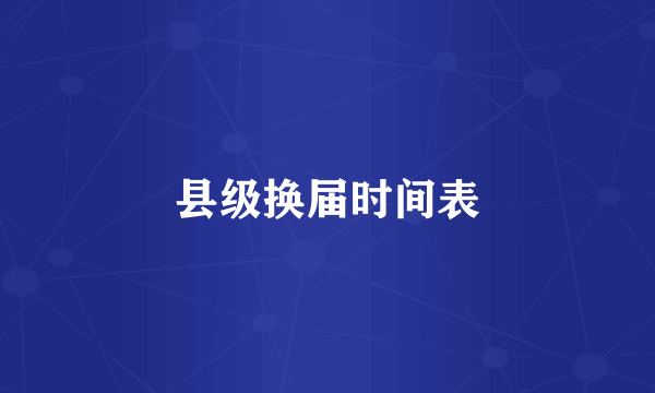 县级换届时间表
