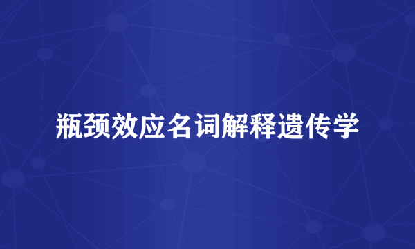 瓶颈效应名词解释遗传学