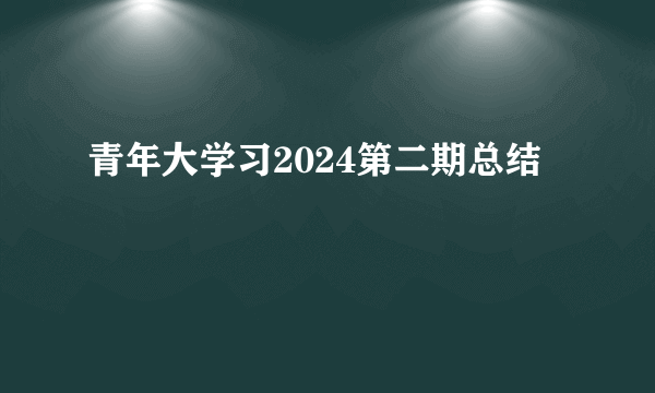 青年大学习2024第二期总结